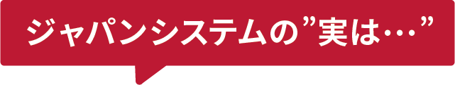 ジャパンシステムの"実は…"